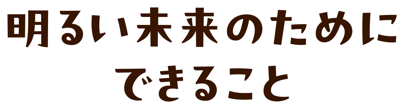 明るい未来のためにできること