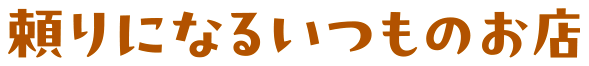 頼りになるいつものお店