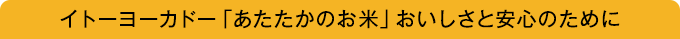 イトーヨーカドー「あたたかのお米」おいしさと安心のために