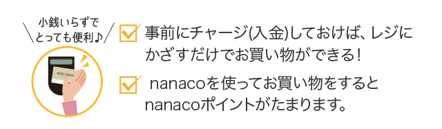 事前にチャージ(入金)しておけば、レジにかざすだけでお買い物ができる！｜nanacoを使ってお買い物をするとnanacoポイントがたまります。